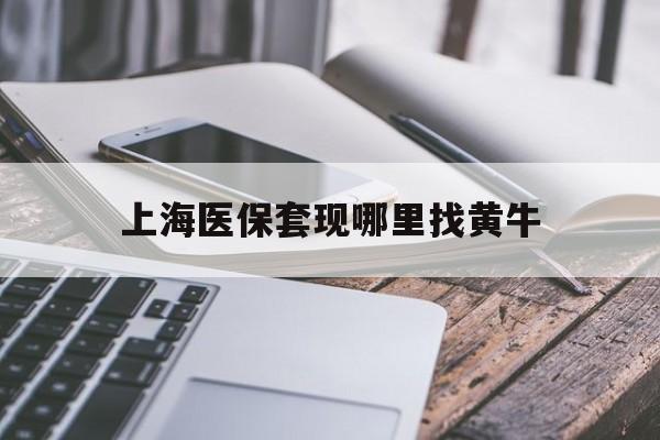沧州最新上海医保套现哪里找黄牛方法分析(最方便真实的沧州上海医保套现电话方法)